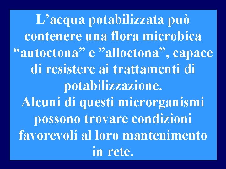  L’acqua potabilizzata può contenere una flora microbica “autoctona” e ”alloctona”, capace di resistere