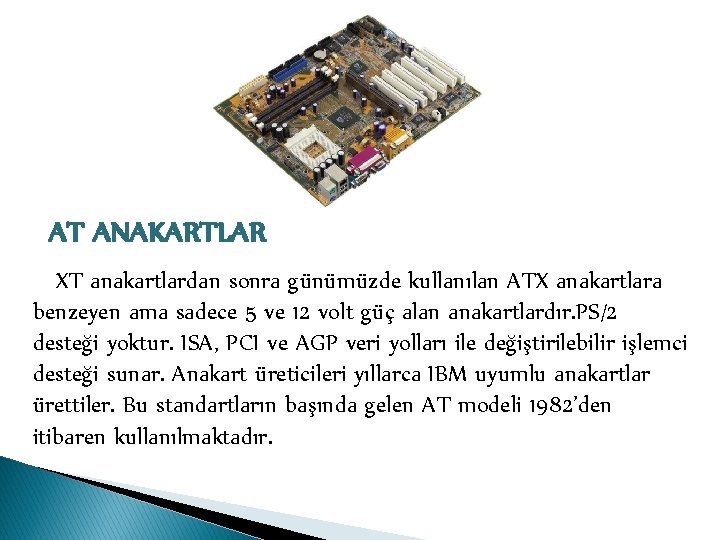 AT ANAKARTLAR XT anakartlardan sonra günümüzde kullanılan ATX anakartlara benzeyen ama sadece 5 ve