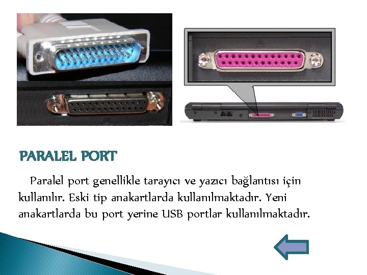 PARALEL PORT Paralel port genellikle tarayıcı ve yazıcı bağlantısı için kullanılır. Eski tip anakartlarda