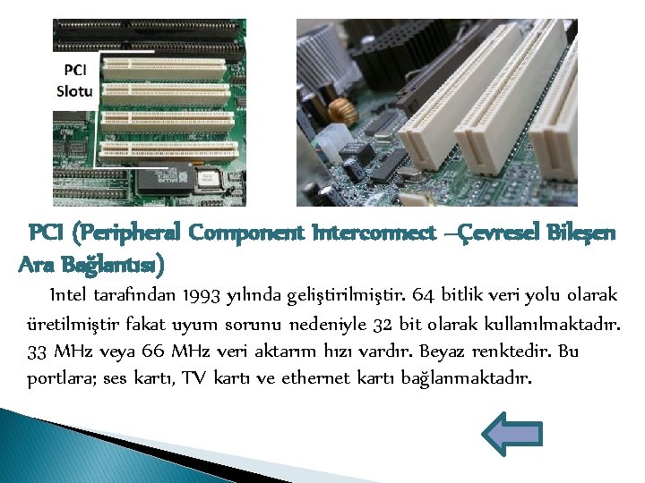 PCI (Peripheral Component Interconnect –Çevresel Bileşen Ara Bağlantısı) Intel tarafından 1993 yılında geliştirilmiştir. 64