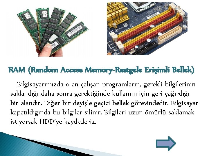 RAM (Random Access Memory-Rastgele Erişimli Bellek) Bilgisayarımızda o an çalışan programların, gerekli bilgilerinin saklandığı