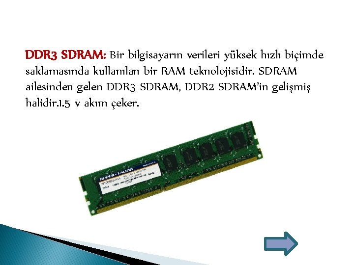 DDR 3 SDRAM: Bir bilgisayarın verileri yüksek hızlı biçimde saklamasında kullanılan bir RAM teknolojisidir.