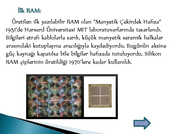 İlk RAM: Üretilen ilk yazılabilir RAM olan "Manyetik Çekirdek Hafıza" 1951'de Harvard Üniversitesi MIT