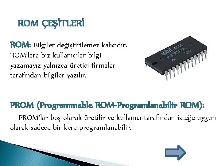 ROM ÇEŞİTLERİ ROM: Bilgiler değiştirilemez kalıcıdır. ROM’lara biz kullanıcılar bilgi yazamayız yalnızca üretici firmalar