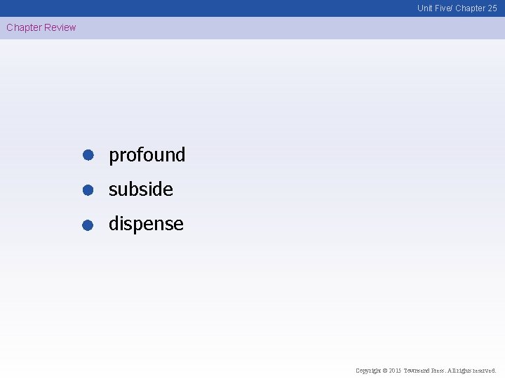 Unit Five/ Chapter 25 Chapter Review profound subside dispense Copyright © 2015 Townsend Press.