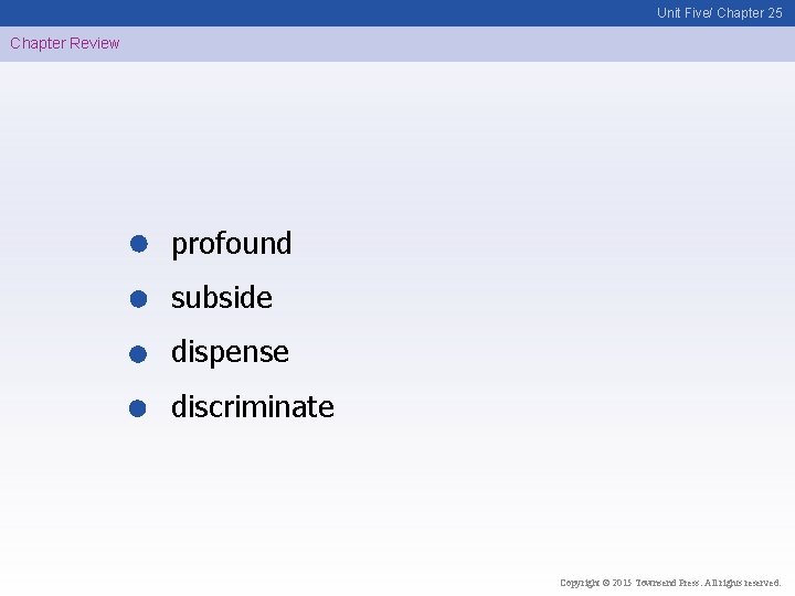 Unit Five/ Chapter 25 Chapter Review profound subside dispense discriminate Copyright © 2015 Townsend