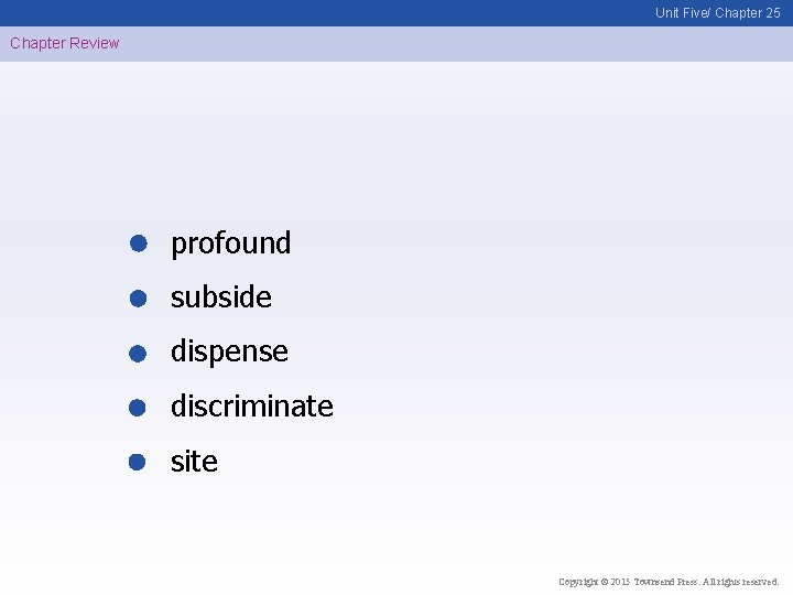 Unit Five/ Chapter 25 Chapter Review profound subside dispense discriminate site Copyright © 2015