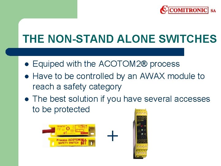 THE NON-STAND ALONE SWITCHES l l l Equiped with the ACOTOM 2® process Have