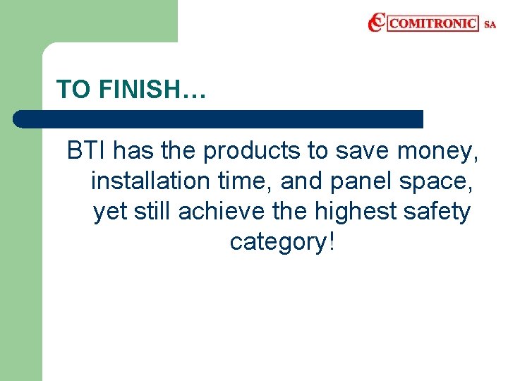 TO FINISH… BTI has the products to save money, installation time, and panel space,