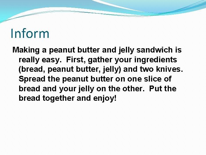 Inform Making a peanut butter and jelly sandwich is really easy. First, gather your