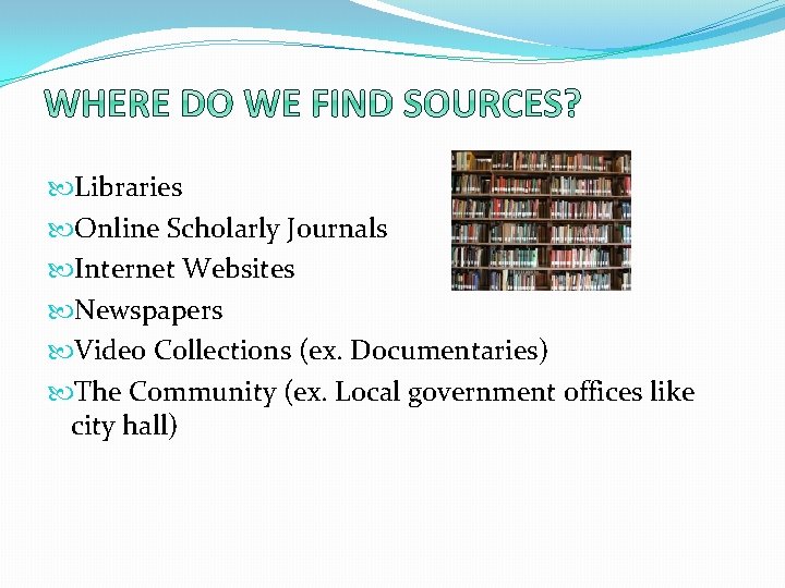  Libraries Online Scholarly Journals Internet Websites Newspapers Video Collections (ex. Documentaries) The Community