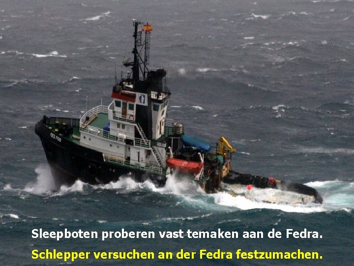 Sleepboten proberen vast temaken aan de Fedra. Schlepper versuchen an der Fedra festzumachen. 