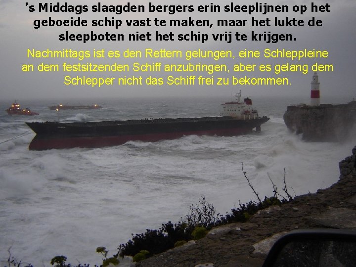 's Middags slaagden bergers erin sleeplijnen op het geboeide schip vast te maken, maar