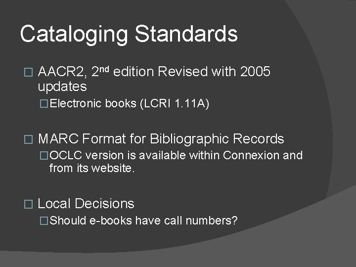 Cataloging Standards � AACR 2, 2 nd edition Revised with 2005 updates �Electronic books