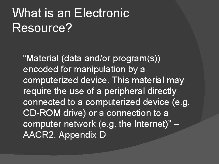 What is an Electronic Resource? “Material (data and/or program(s)) encoded for manipulation by a