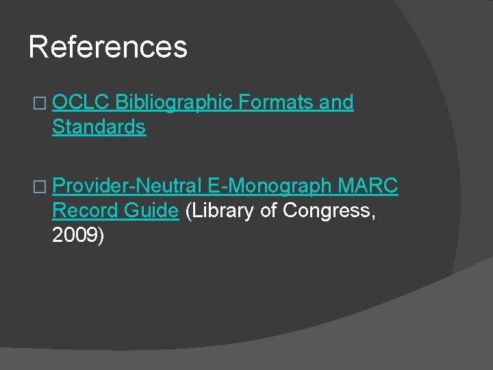 References � OCLC Bibliographic Formats and Standards � Provider-Neutral E-Monograph MARC Record Guide (Library