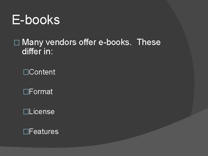 E-books � Many vendors offer e-books. These differ in: �Content �Format �License �Features 
