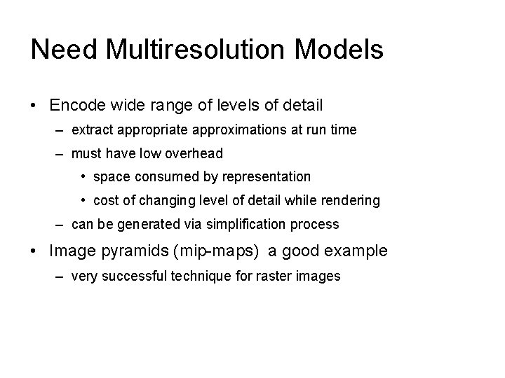 Need Multiresolution Models • Encode wide range of levels of detail – extract appropriate