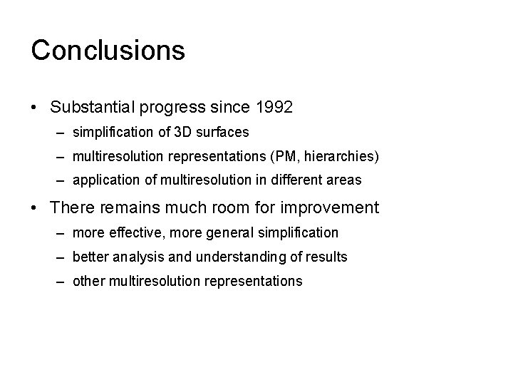 Conclusions • Substantial progress since 1992 – simplification of 3 D surfaces – multiresolution