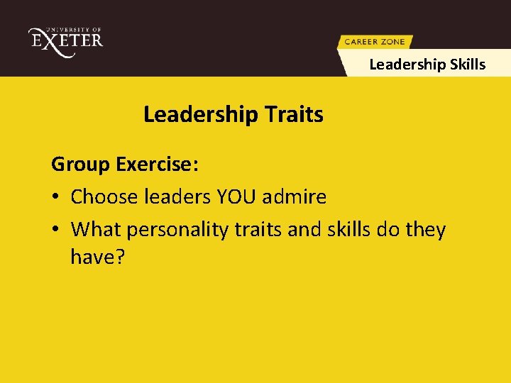 Leadership Skills Leadership Traits Group Exercise: • Choose leaders YOU admire • What personality