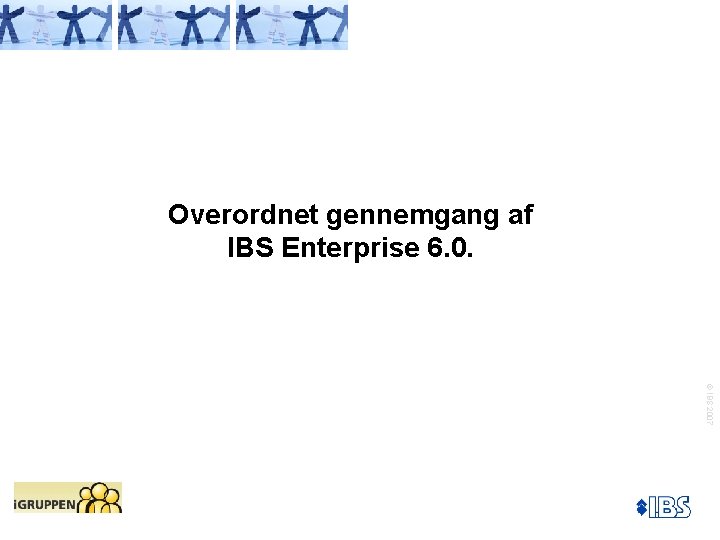 Overordnet gennemgang af IBS Enterprise 6. 0. © IBS 2007 