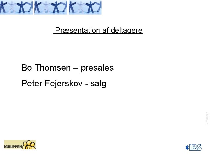 Præsentation af deltagere Bo Thomsen – presales Peter Fejerskov - salg © IBS 2007