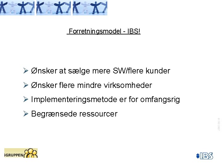 Forretningsmodel - IBS! Ø Ønsker at sælge mere SW/flere kunder Ø Ønsker flere mindre