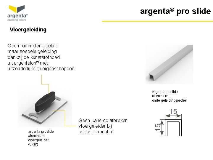 argenta® pro slide Vloergeleiding Geen rammelend geluid maar soepele geleiding dankzij de kunststofhoed uit argenta® pro slide Vloergeleiding Geen rammelend geluid maar soepele geleiding dankzij de kunststofhoed uit