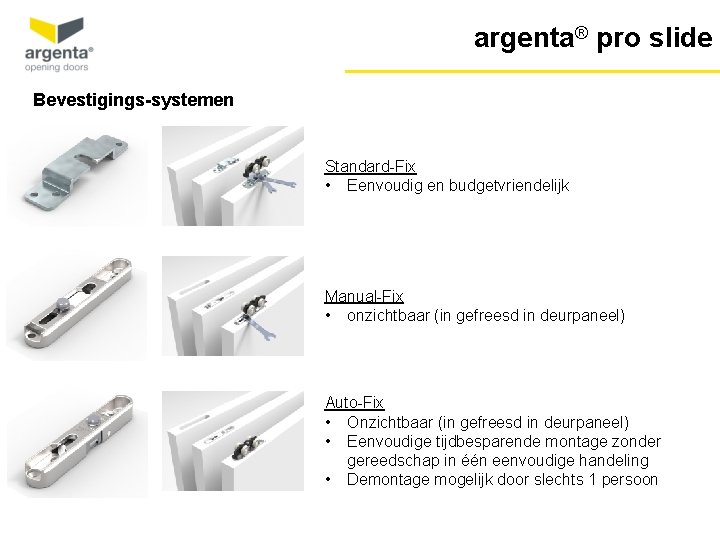 argenta® pro slide Bevestigings-systemen Standard-Fix • Eenvoudig en budgetvriendelijk Manual-Fix • onzichtbaar (in gefreesd argenta® pro slide Bevestigings-systemen Standard-Fix • Eenvoudig en budgetvriendelijk Manual-Fix • onzichtbaar (in gefreesd