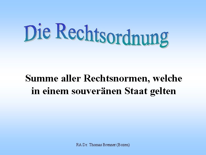 Summe aller Rechtsnormen, welche in einem souveränen Staat gelten RA Dr. Thomas Brenner (Bozen)