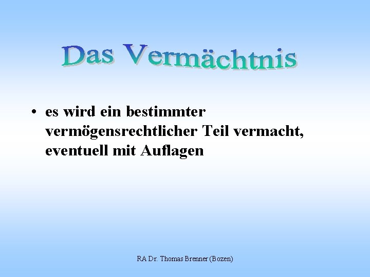  • es wird ein bestimmter vermögensrechtlicher Teil vermacht, eventuell mit Auflagen RA Dr.