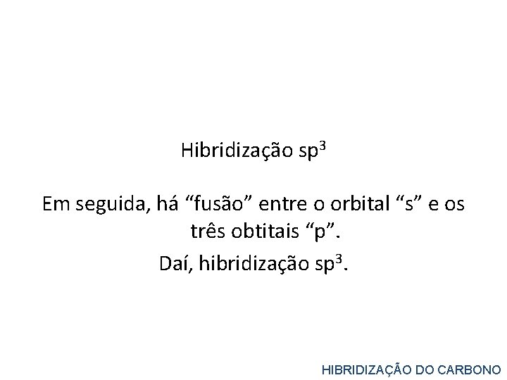 Hibridização sp 3 Em seguida, há “fusão” entre o orbital “s” e os três