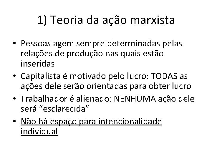 1) Teoria da ação marxista • Pessoas agem sempre determinadas pelas relações de produção 1) Teoria da ação marxista • Pessoas agem sempre determinadas pelas relações de produção