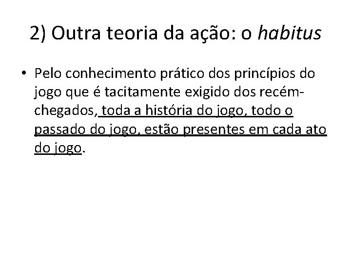 2) Outra teoria da ação: o habitus • Pelo conhecimento prático dos princípios do