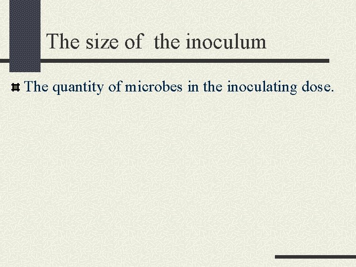 The size of the inoculum The quantity of microbes in the inoculating dose. The size of the inoculum The quantity of microbes in the inoculating dose.