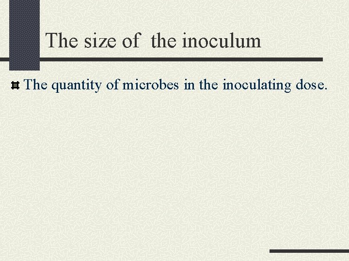 The size of the inoculum The quantity of microbes in the inoculating dose. 