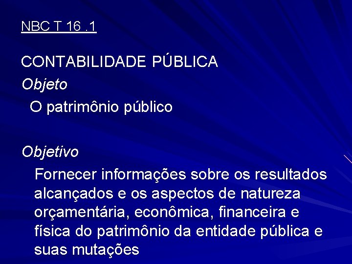 NBC T 16. 1 CONTABILIDADE PÚBLICA Objeto O patrimônio público Objetivo Fornecer informações sobre