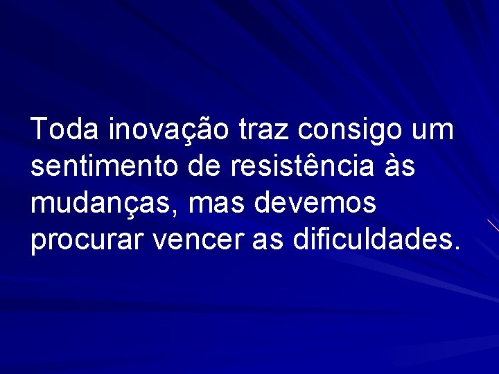 Toda inovação traz consigo um sentimento de resistência às mudanças, mas devemos procurar vencer