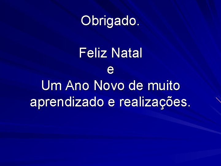 Obrigado. Feliz Natal e Um Ano Novo de muito aprendizado e realizações. 