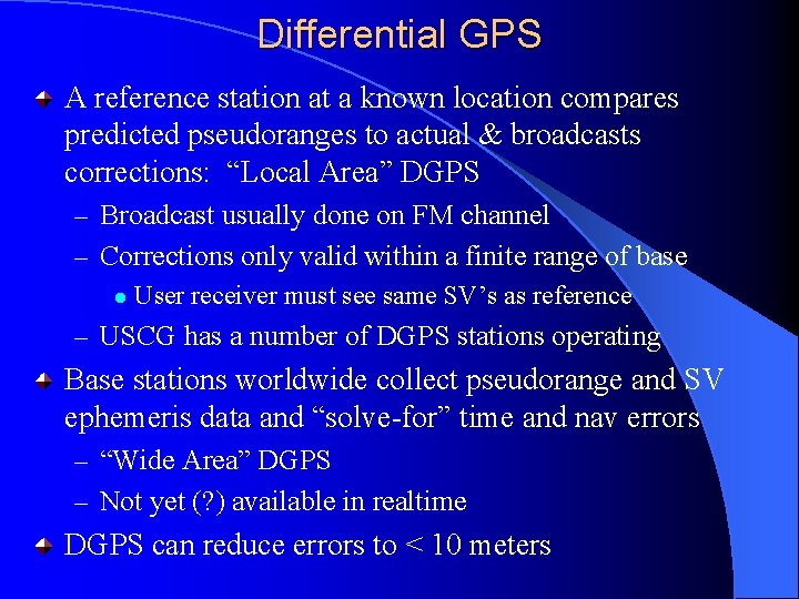 Differential GPS A reference station at a known location compares predicted pseudoranges to actual