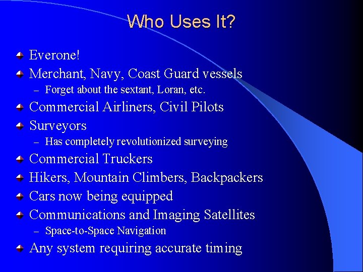 Who Uses It? Everone! Merchant, Navy, Coast Guard vessels – Forget about the sextant,