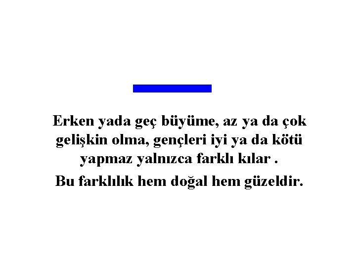 Erken yada geç büyüme, az ya da çok gelişkin olma, gençleri iyi ya da