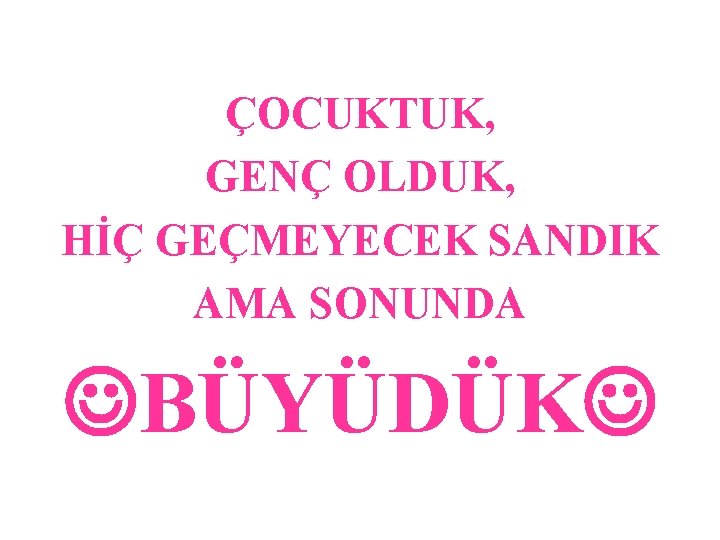 ÇOCUKTUK, GENÇ OLDUK, HİÇ GEÇMEYECEK SANDIK AMA SONUNDA BÜYÜDÜK 