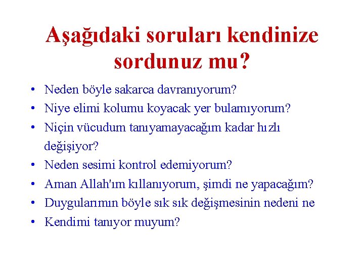 Aşağıdaki soruları kendinize sordunuz mu? • Neden böyle sakarca davranıyorum? • Niye elimi kolumu