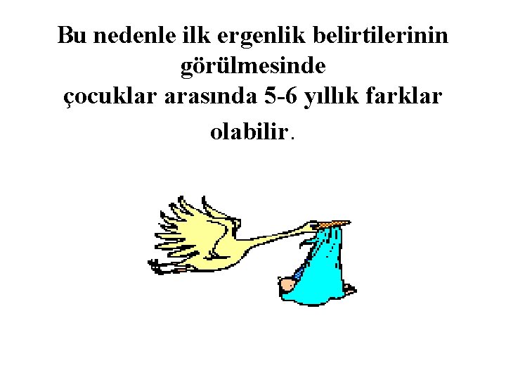 Bu nedenle ilk ergenlik belirtilerinin görülmesinde çocuklar arasında 5 -6 yıllık farklar olabilir. 