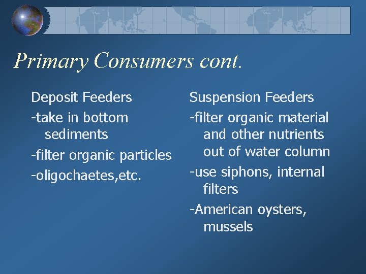 Primary Consumers cont. Deposit Feeders -take in bottom sediments -filter organic particles -oligochaetes, etc.