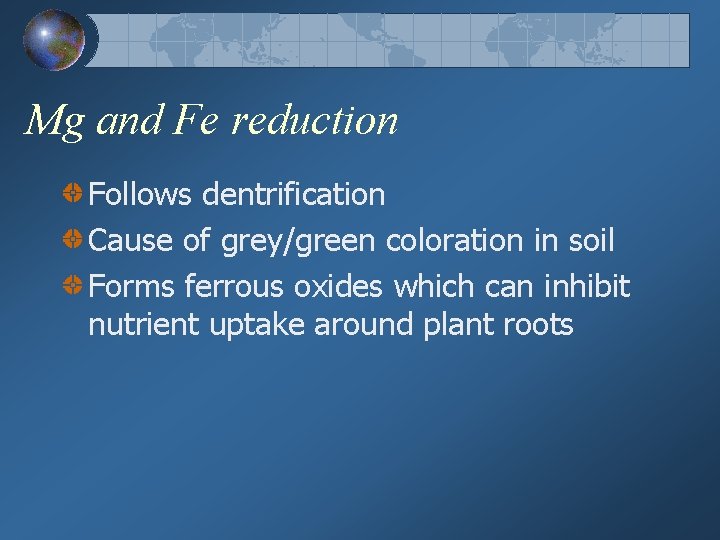 Mg and Fe reduction Follows dentrification Cause of grey/green coloration in soil Forms ferrous