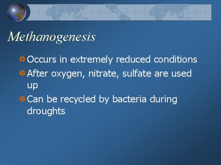 Methanogenesis Occurs in extremely reduced conditions After oxygen, nitrate, sulfate are used up Can