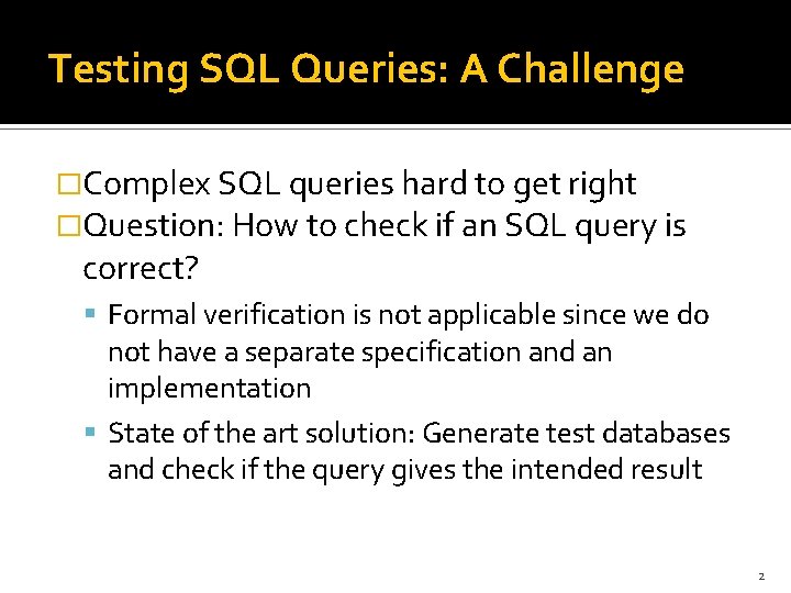 Testing SQL Queries: A Challenge �Complex SQL queries hard to get right �Question: How