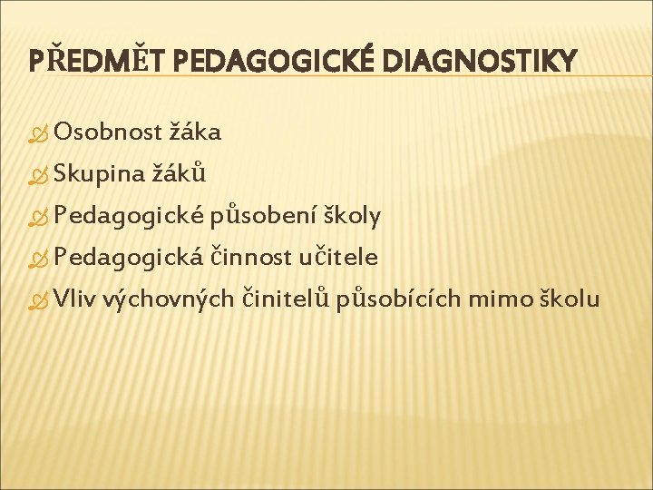 PŘEDMĚT PEDAGOGICKÉ DIAGNOSTIKY Osobnost žáka Skupina žáků Pedagogické působení školy Pedagogická činnost učitele Vliv